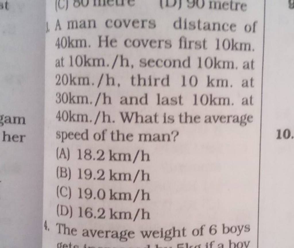 1. A man covers distance of 40 km. He covers first 10 km. at 10 km./h, se..