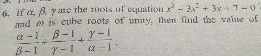 6 If α β γ Are The Roots Of Equation X3−3x2 3x 7 0 And ω Is Cube Roots O