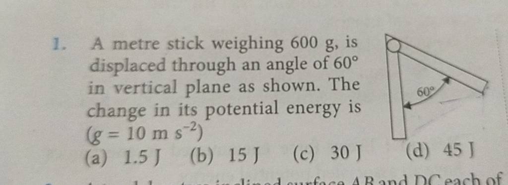 A metre stick weighing 600 g, is displaced through an angle of 60∘ in 