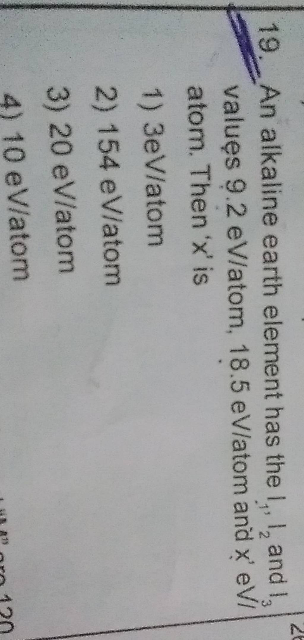 An alkaline earth element has the I1 ,I2 and I3 valuęs 9.2eV/ atom, 18...