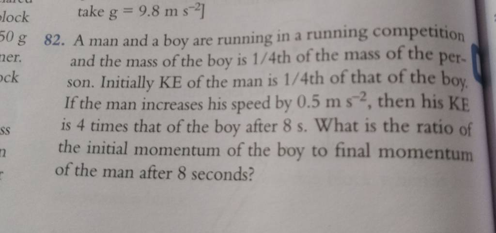 take g=9.8 m s−2 ]
82. A man and a boy are running in a running compet