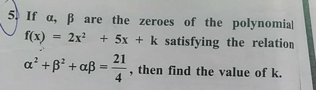 5. If α,β are the zeroes of the polynomial f(x)=2x2+5x+k satisfying the r..