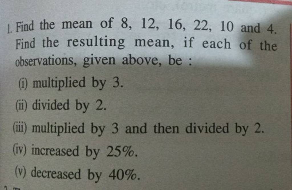 1. Find the mean of 8,12,16,22,10 and 4 . Find the resulting mean, if 
