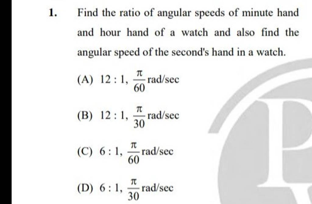 Find the ratio of angular speeds of minute hand and hour hand of a watch