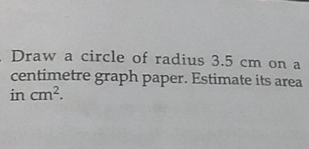 Draw a circle of radius 3.5 cm on a centimetre graph paper. Estimate its