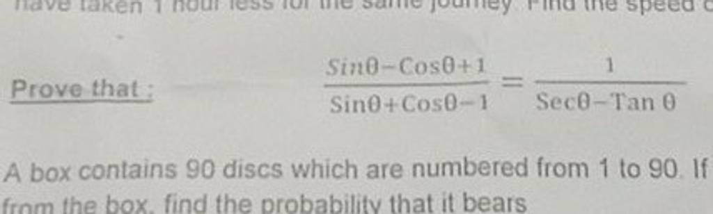 Prove that :
Sinθ+Cosθ−1Sinθ−Cosθ+1​=Secθ−Tanθ1​
A box contains 90 dis
