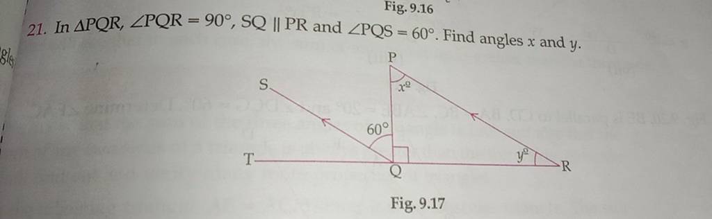 21. In PQR,∠PQR=90∘,SQ∥PR and ∠PQS=60∘. Find angles x and y. Fig. 9.17..