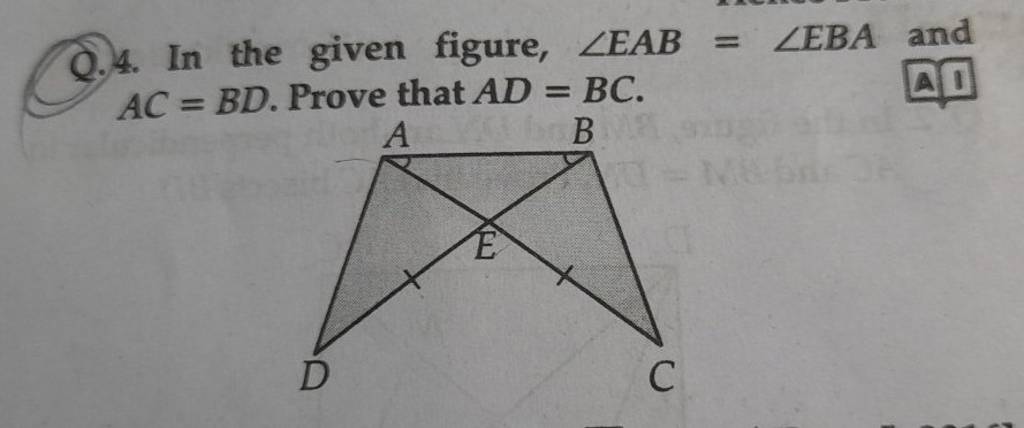 Q.4. In the given figure, ∠EAB=∠EBA and AC=BD. Prove that AD=BC. | Filo