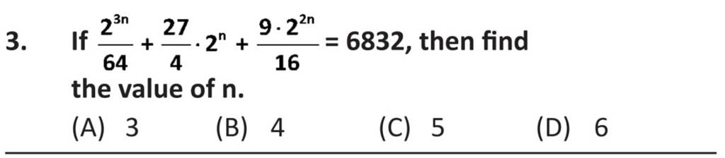 3. If 6423n +427 ⋅2n+169⋅22n =6832, then find the value of n. (A) 3 (B) 4..