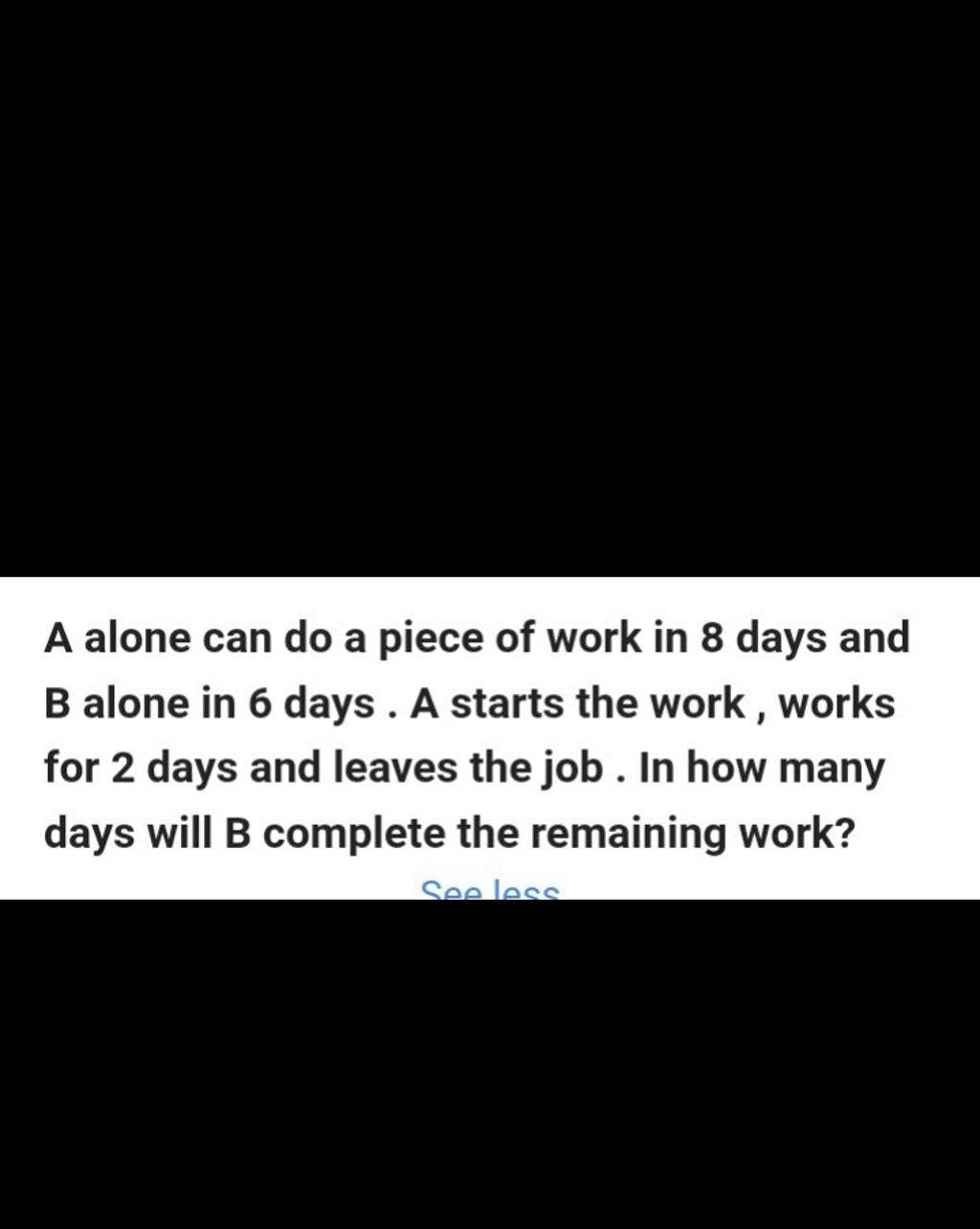 A Alone Can Do A Piece Of Work In 8 Days And B Alone In 6 Days . A Starts..