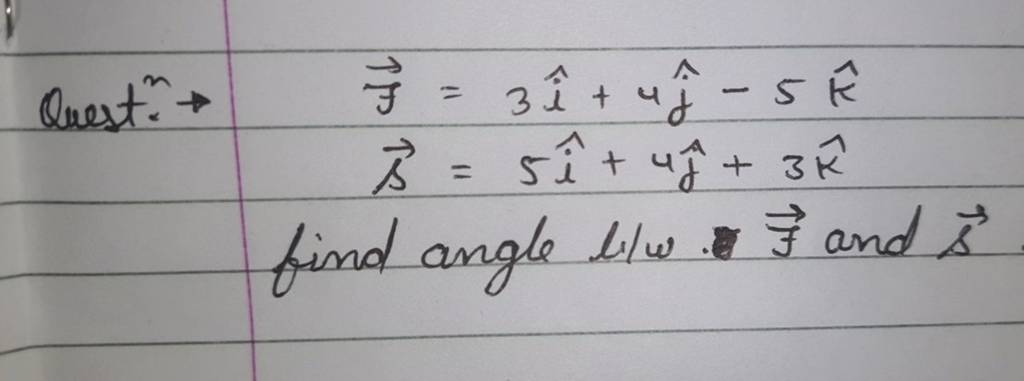  Qhest. →j​=3i^+4j^​−5k^s=5i^+4j^​+3k^​
find angle l/w and s