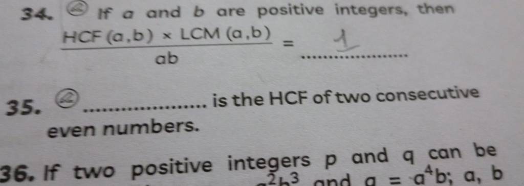 34. If a and b are positive integers, then abHCF(a,b)×LCM(a,b) =…………….… 3..