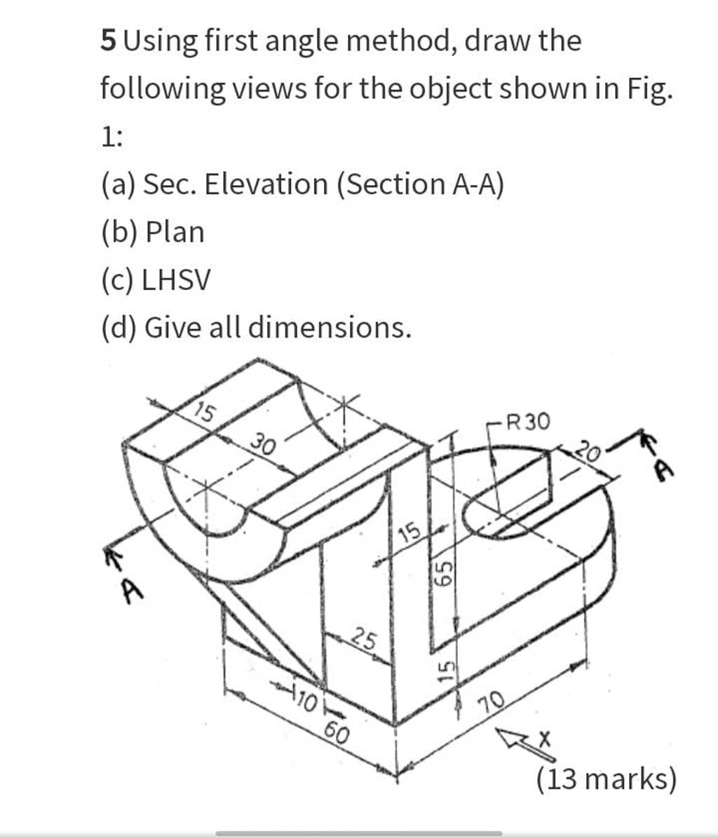 5 Using first angle method, draw the following views for the object shown..