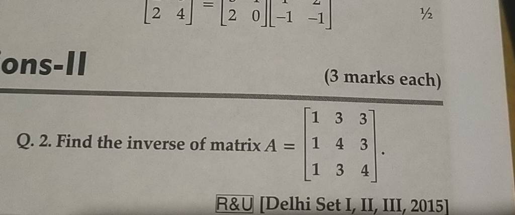 ons-II
(3 marks each)
Q. 2. Find the inverse of matrix A=⎣⎡​111​343​33