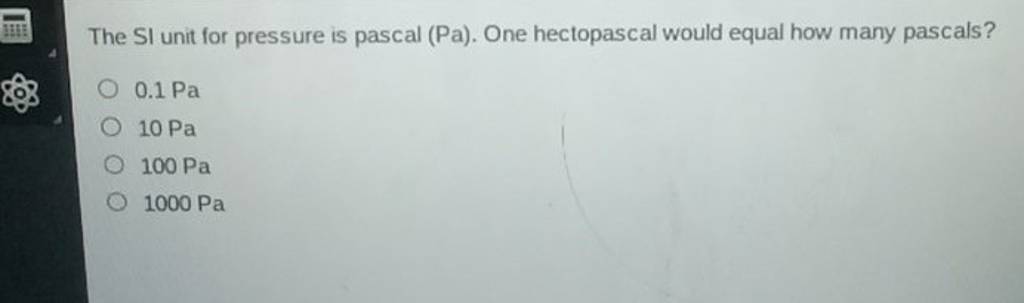 The SI unit for pressure is pascal ( Pa). One hectopascal would equal how..