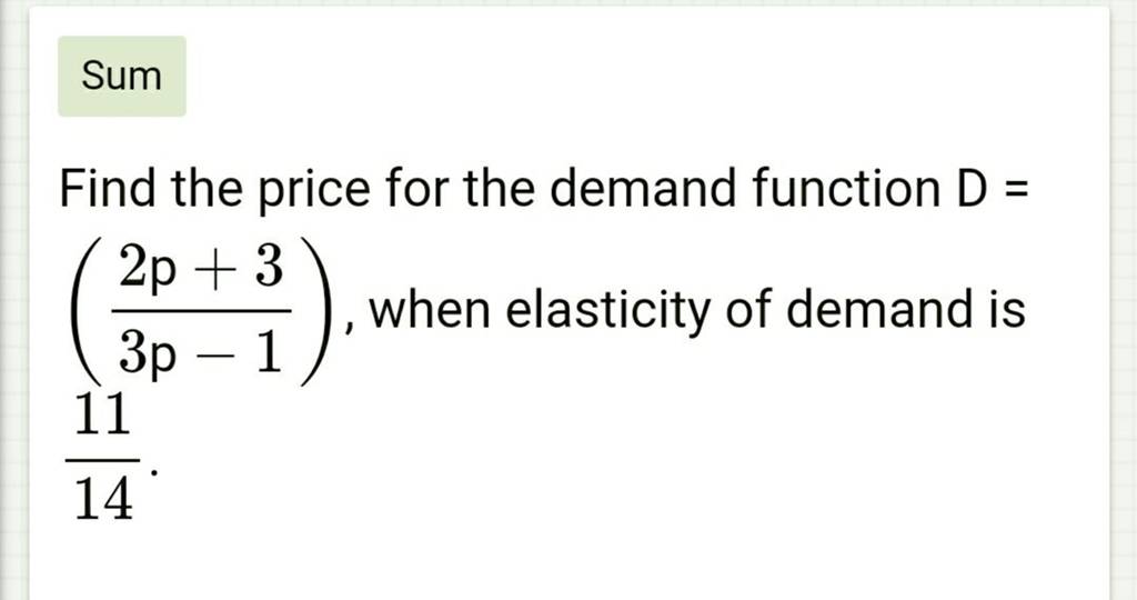 Sum
Find the price for the demand function D= (3p−12p+3​), when elasti