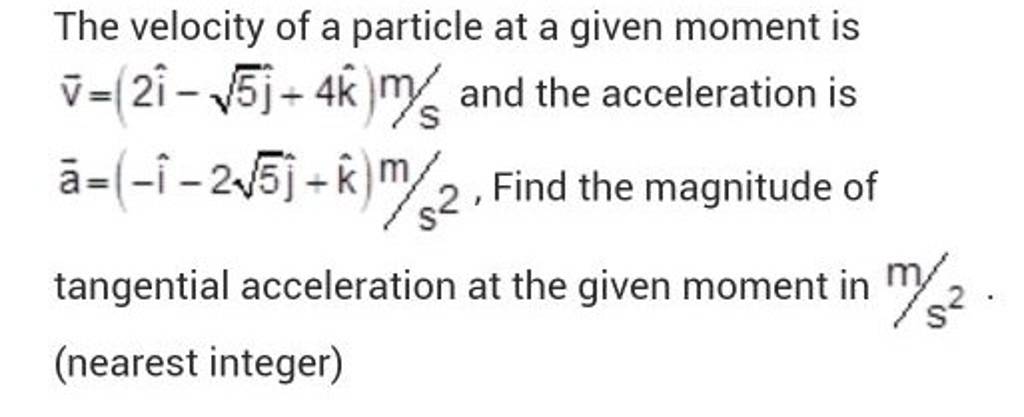 The velocity of a particle at a given moment is v=(2i^−5 j^ +4k^)m/s and