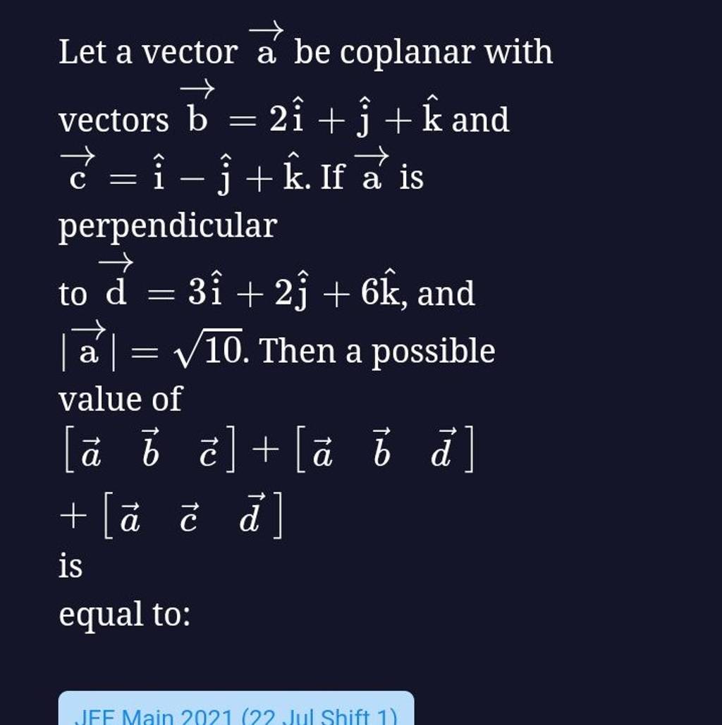 Let a vector a be coplanar with vectors b=2i^+j^ +k^ and c=i^−j^ +k^. If