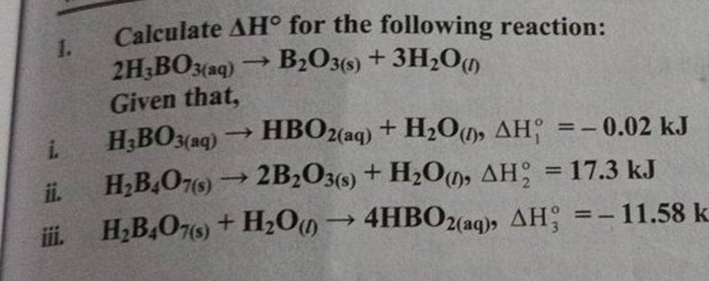 1. Calculate ΔH∘ for the following reaction: 2H3 BO3(aq) →B2 O3( s) +3H2