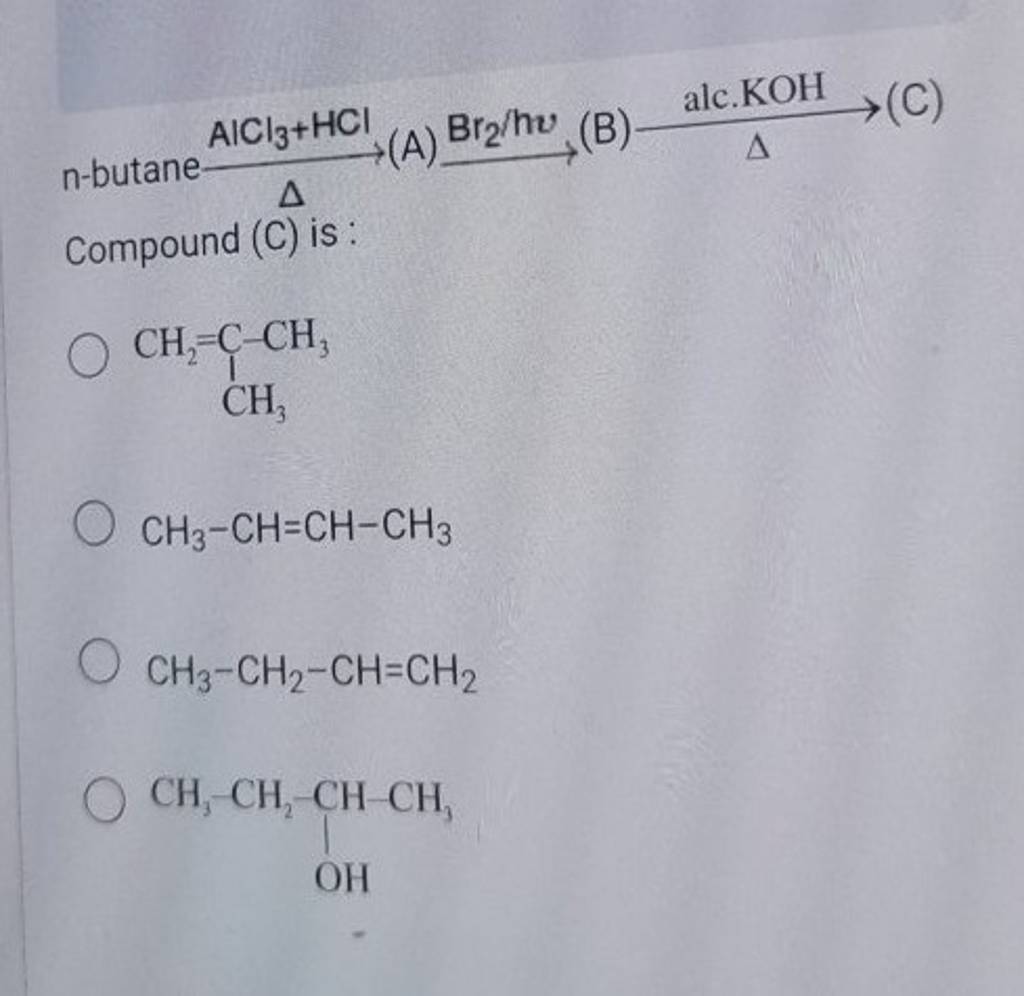 n-butane AlCl3 +HClΔ (A) Br2 /hv (B) Δ alc. KOH (C) Compound (C) is