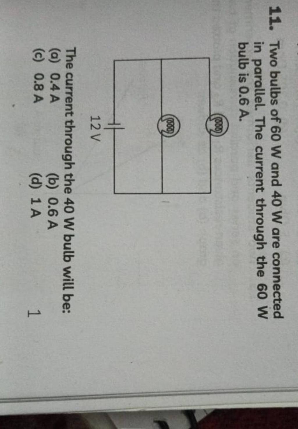11. Two bulbs of 60 W and 40 W are connected in parallel. The current thr..