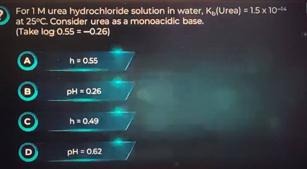 For 1M urea hydrochloride solution in water, Kb ( Urea )=1.5×10−14 at 25∘..