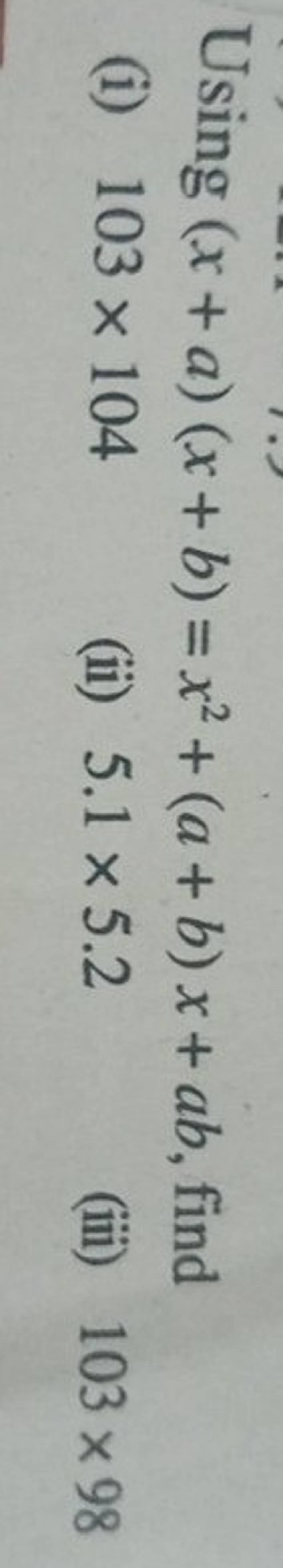 Using (x+a)(x+b)=x2+(a+b)x+ab, Find (i) 103×104 (ii) 5.1×5.2 (iii) 103×98..