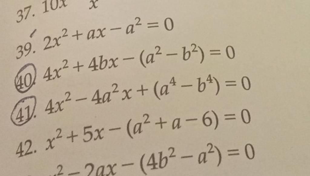 39. 2x2+ax−a2=0
(49) 4x2+4bx−(a2−b2)=0
41. 4x2−4a2x+(a4−b4)=0
42. x2+5