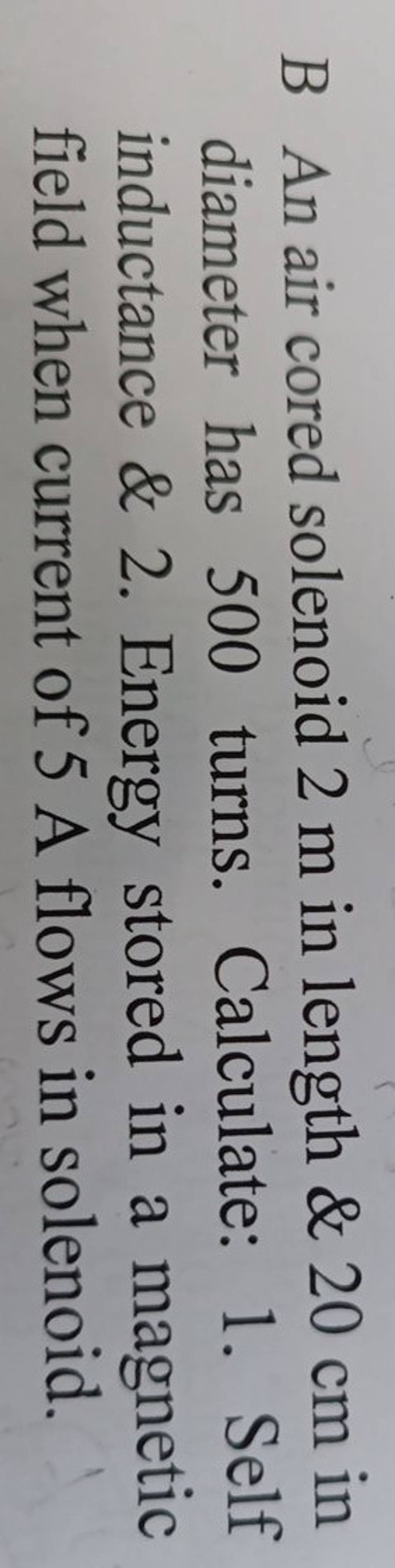 B An air cored solenoid 2 m in length \& 20 cm in diameter has 500 turns...