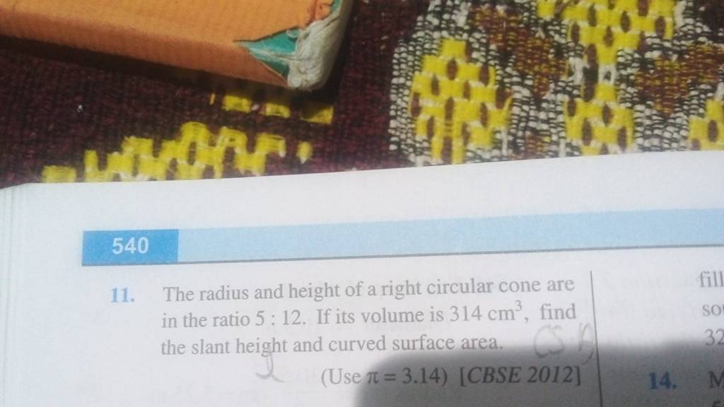 540 11. The radius and height of a right circular cone are in the ratio 5..