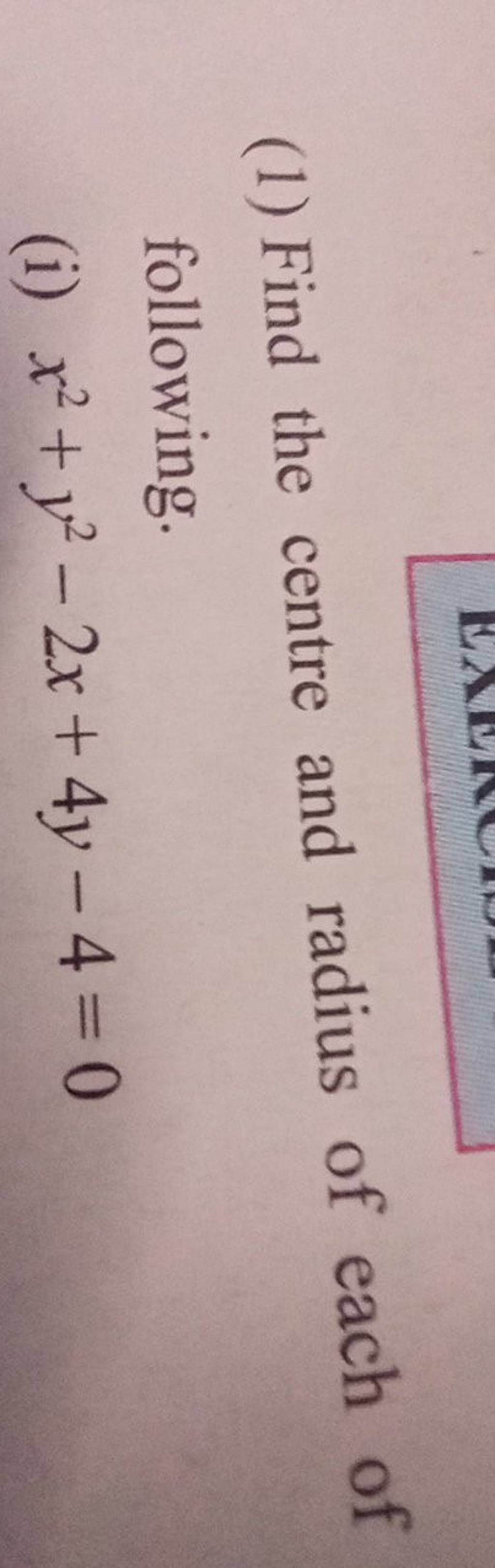 (1) Find the centre and radius of each of following. (i) x2+y2−2x+4y−4=0