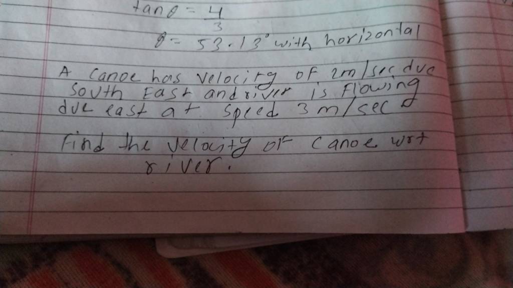 tanθθ =34 =53∘.13∘ with horizontal A canoe has velocity of 2 m/sec duc
