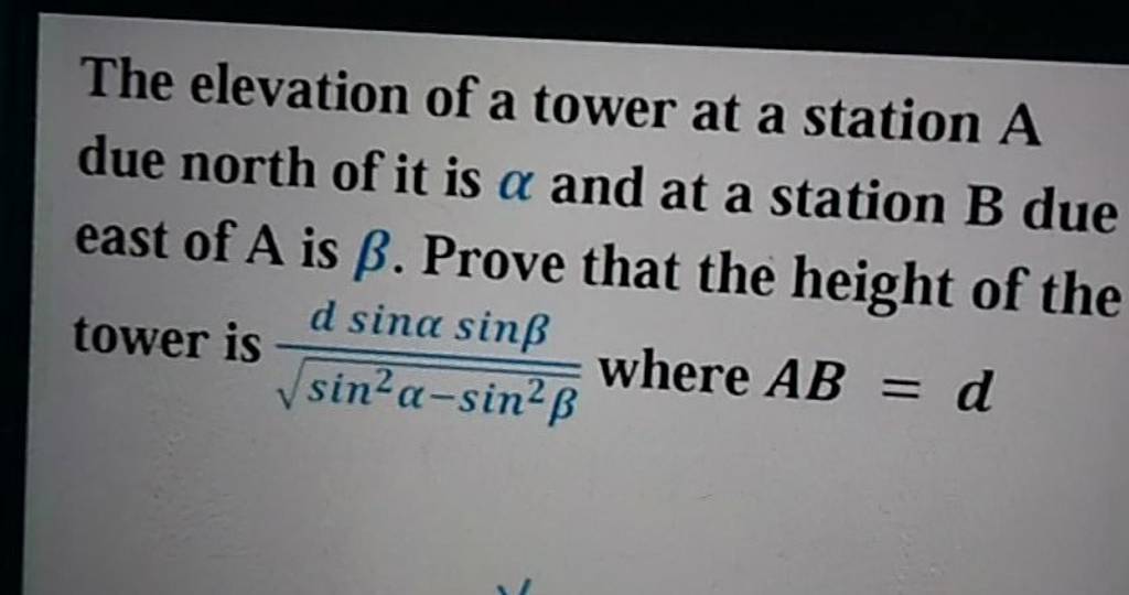 The elevation of a tower at a station A due north of it is α and at a 