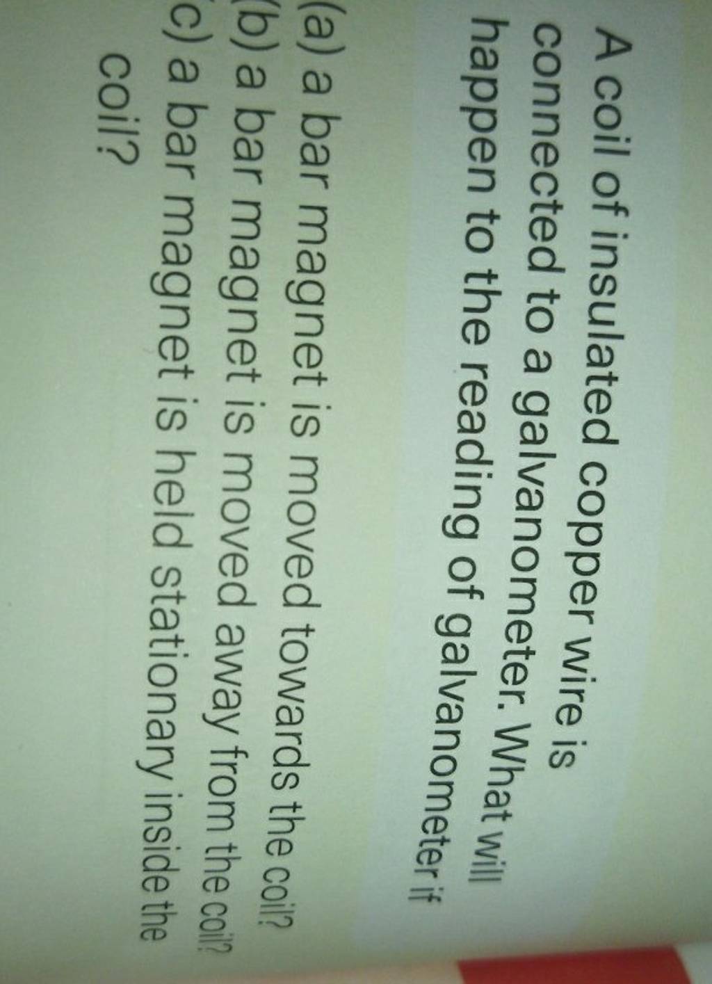 A coil of insulated copper wire is connected to a galvanometer. What will..