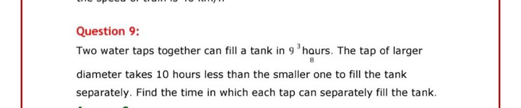 Question 9:
Two water taps together can fill a tank in 93 hours. The t