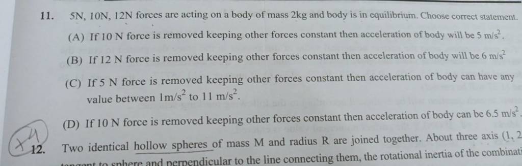 5 N,10 N,12 N forces are acting on a body of mass 2 kg and body is in 
