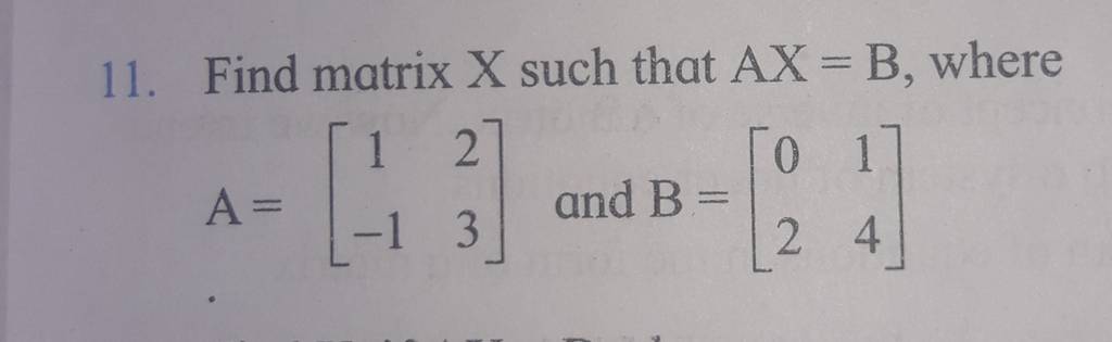 11. Find matrix X such that AX=B, where
\[
A=\left[\begin{array}{cc}
1
