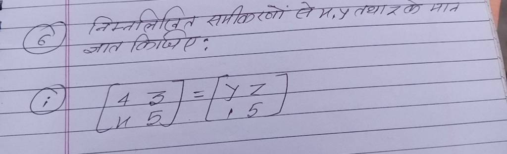 (6) निम्नलिखित समीकरणों से x,y तथा z के मान ज्ञात किजिए:
(i) [4x​35​]=