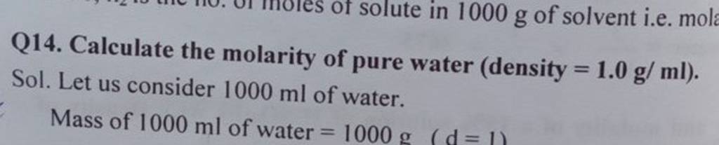 Q14. Calculate the molarity of pure water (density =1.0g/ml). Sol. Let us..