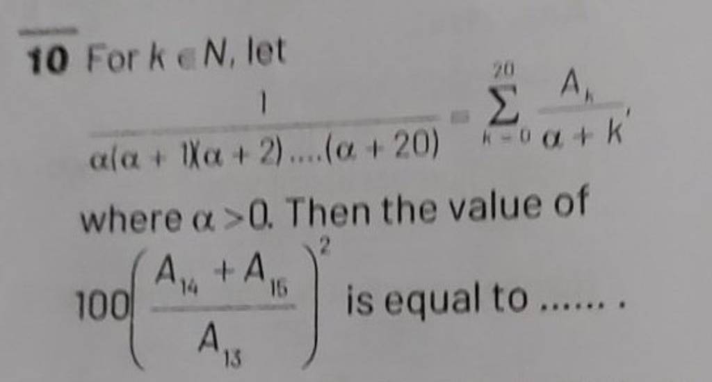 10 For k∈N, let α(α+1)(α+2)….(α+20)1 =∑k=020 α+k′Ak where α>0. Then the..