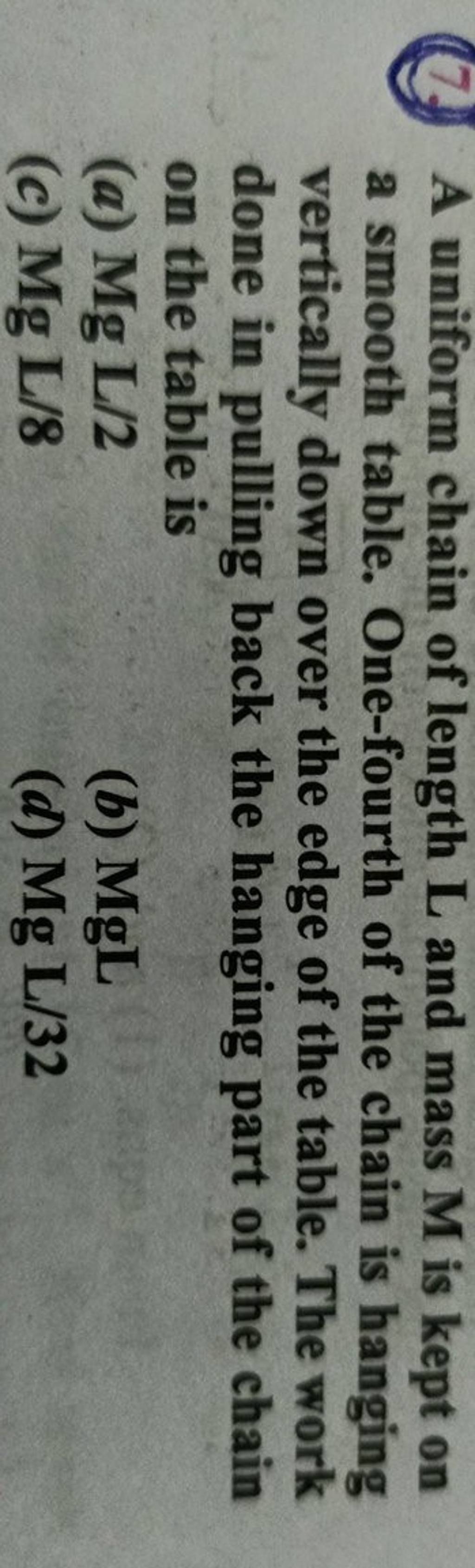 (7.) A uniform chain of length L and mass M is kept on a smooth table. On..