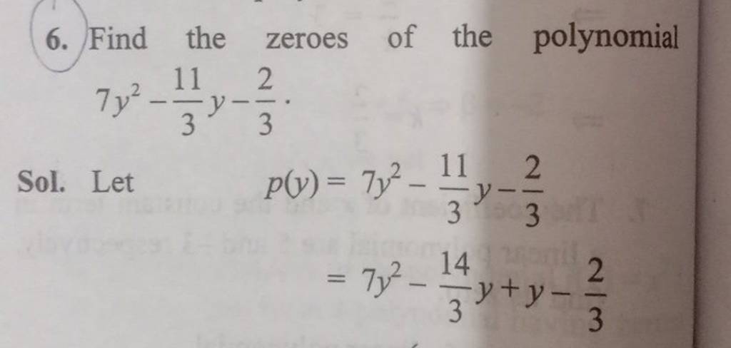 6. Find the zeroes of the polynomial 7y2−311​y−32​.
Sol. Let
p(y)​=7y2