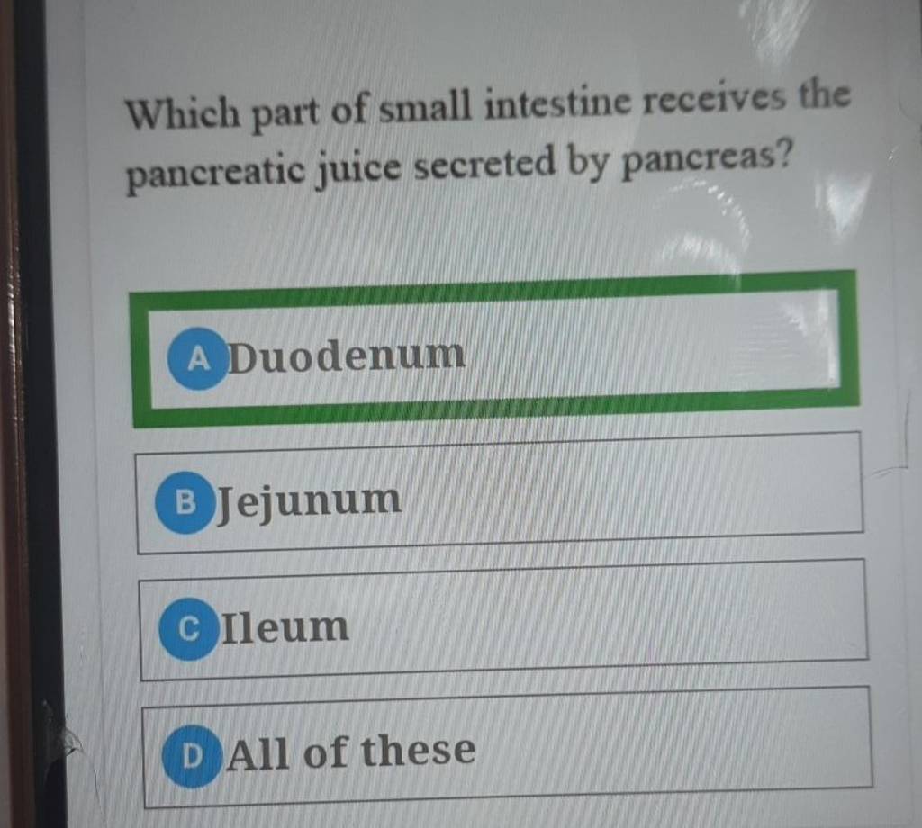 Which part of small intestine receives the pancreatic juice secreted by p..