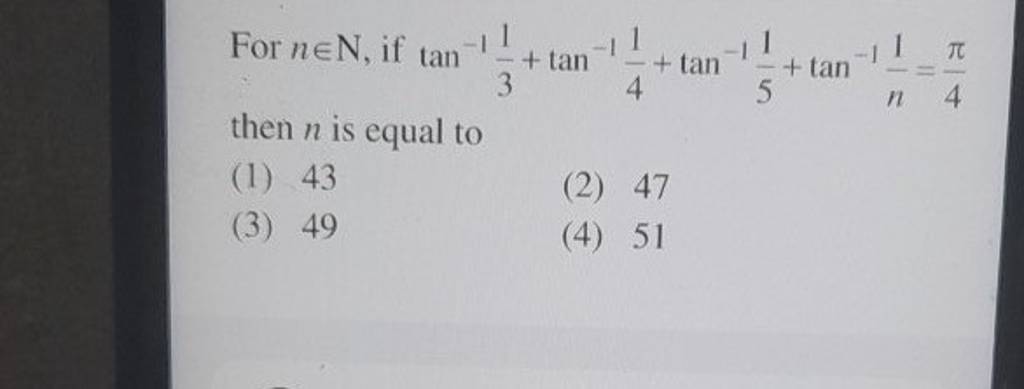 For n∈N, if tan−131​+tan−141​+tan−151​+tan−1n1​=4π​ then n is equal to