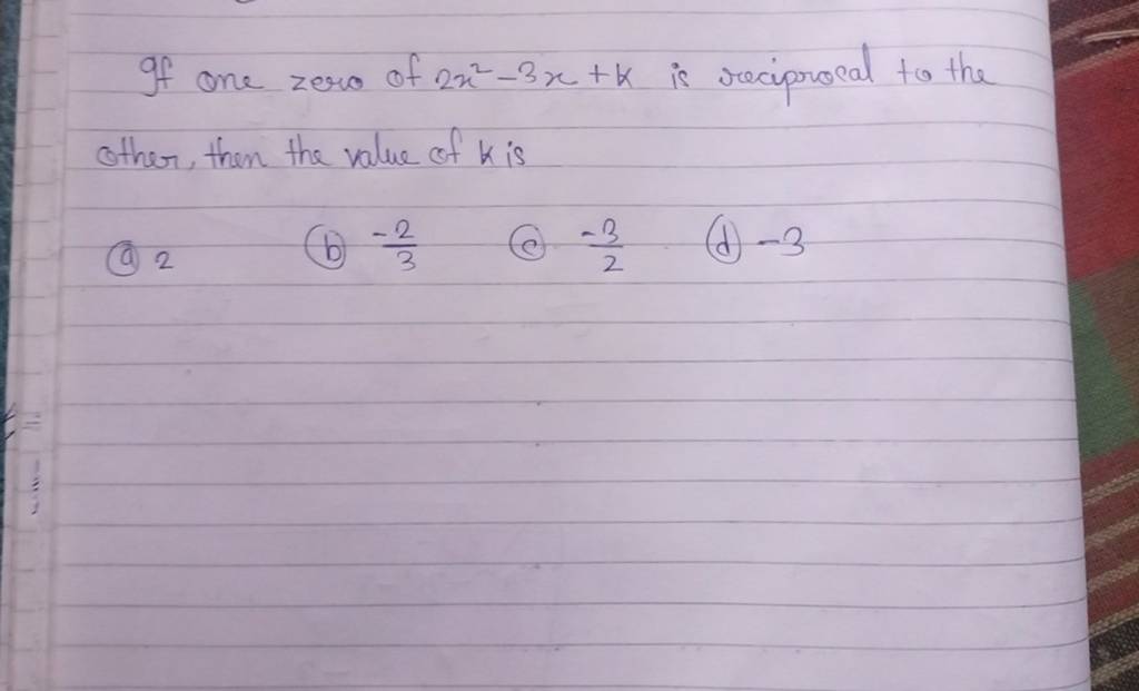if-one-zero-of-2x2-3x-k-is-reciprocal-to-the-other-then-the-value-of-k-i