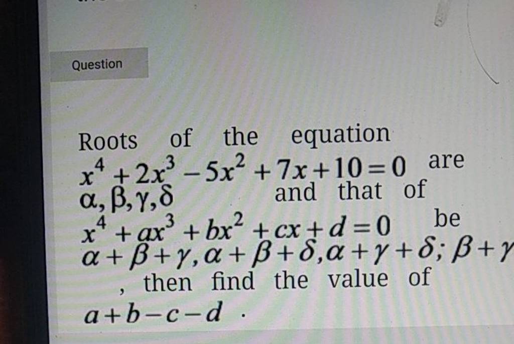 Roots of the equation x4+2x3−5x2+7x+10=0 are α,β,γ,δ x4+ax3+bx2+cx+d=0 be..