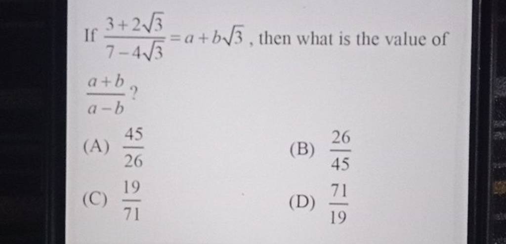 If 7−43​3+23​​=a+b3​, then what is the value of a−ba+b​ ?
(A) 2645​
(B