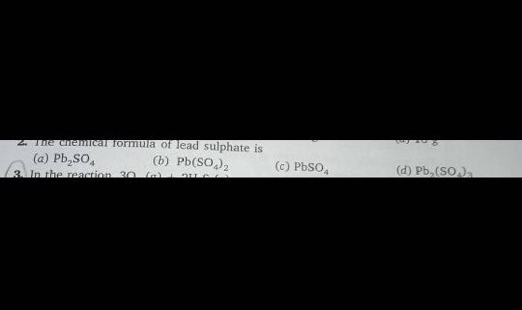 The chemical formula of lead sulphate is (a) Pb₂SO4 (b) Pb(SO4)2 3. In th..