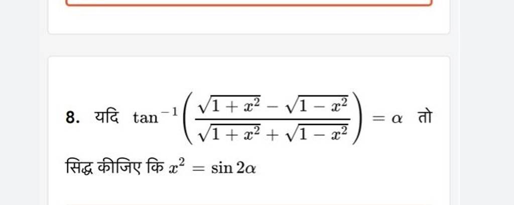 8. यदि tan−1(1+x2​+1−x2​1+x2​−1−x2​​)=α तो सिद्ध कीजिए कि x2=sin2α