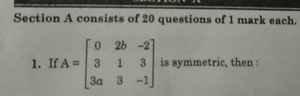 Section A consists of 20 questions of 1 mark each.
1. If A=⎣⎡​033a​2b1